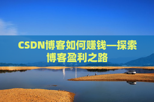 CSDN博客如何赚钱—探索博客盈利之路