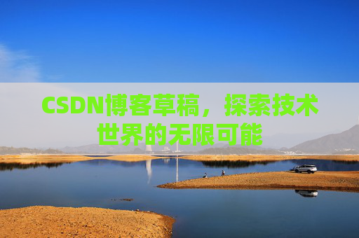 CSDN博客草稿，探索技术世界的无限可能