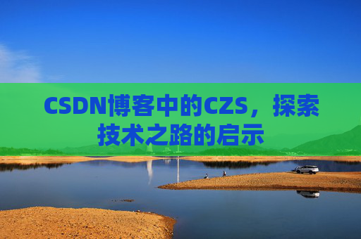 CSDN博客中的CZS，探索技术之路的启示